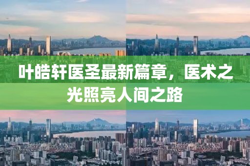 葉皓軒醫圣最新篇章，醫術之光照亮人間之路