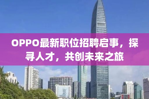 OPPO最新職位招聘啟事，探尋人才，共創(chuàng)未來之旅