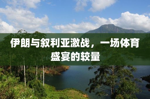 伊朗與敘利亞激戰，一場體育盛宴的較量