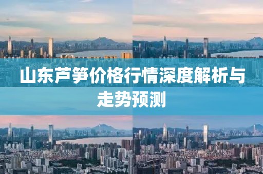 山東蘆筍價格行情深度解析與走勢預測