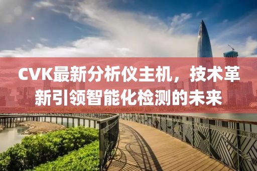 CVK最新分析儀主機，技術革新引領智能化檢測的未來