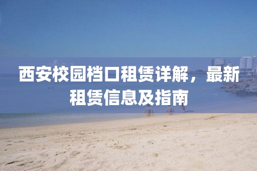 西安校園檔口租賃詳解，最新租賃信息及指南