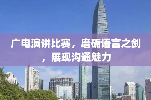 廣電演講比賽，磨礪語言之劍，展現(xiàn)溝通魅力