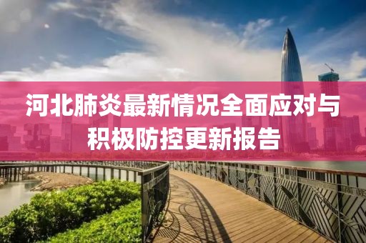 河北肺炎最新情況全面應(yīng)對(duì)與積極防控更新報(bào)告