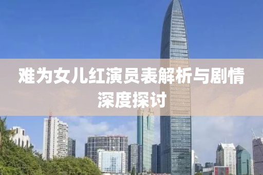 難為女兒紅演員表解析與劇情深度探討