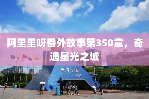 阿里里呀番外故事第350章，奇遇星光之城