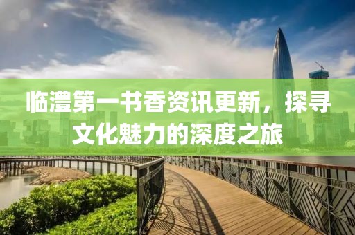 臨澧第一書香資訊更新，探尋文化魅力的深度之旅