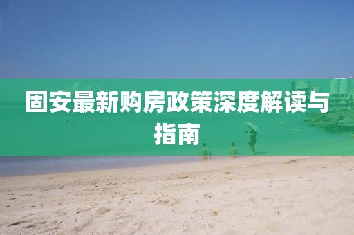 固安最新購房政策深度解讀與指南