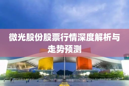微光股份股票行情深度解析與走勢預測