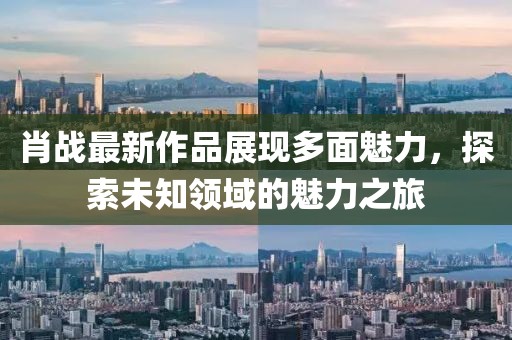 肖戰最新作品展現多面魅力，探索未知領域的魅力之旅