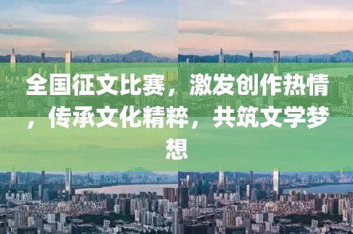 全國征文比賽，激發創作熱情，傳承文化精粹，共筑文學夢想