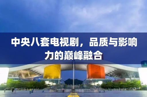 中央八套電視劇，品質與影響力的巔峰融合