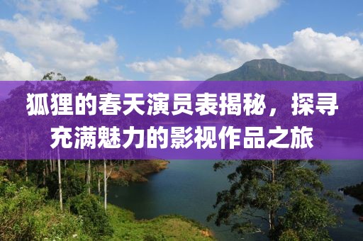 狐貍的春天演員表揭秘，探尋充滿(mǎn)魅力的影視作品之旅