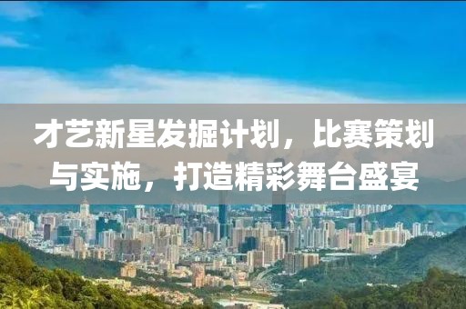 才藝新星發掘計劃，比賽策劃與實施，打造精彩舞臺盛宴