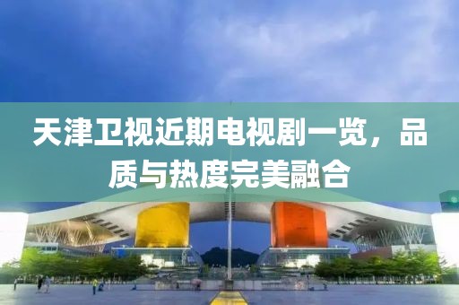 天津衛視近期電視劇一覽，品質與熱度完美融合