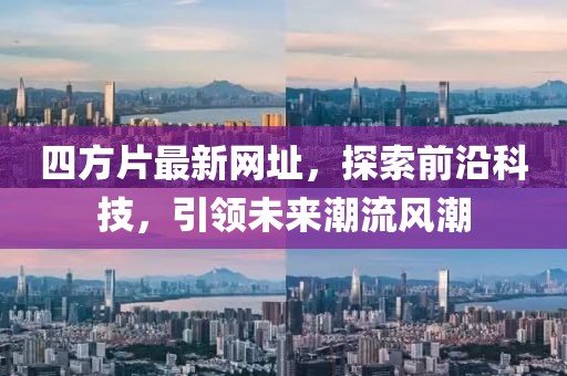 四方片最新網(wǎng)址，探索前沿科技，引領(lǐng)未來(lái)潮流風(fēng)潮