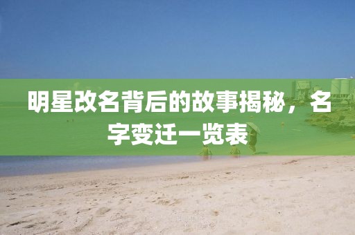 明星改名背后的故事揭秘，名字變遷一覽表