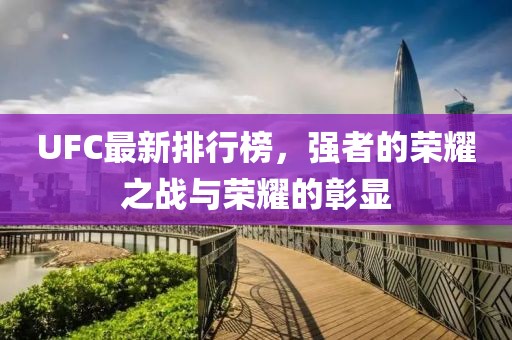 UFC最新排行榜，強者的榮耀之戰與榮耀的彰顯
