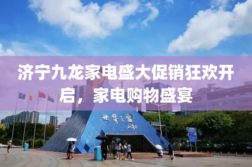 濟寧九龍家電盛大促銷狂歡開啟，家電購物盛宴