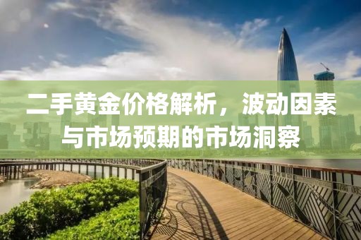 二手黃金價格解析，波動因素與市場預期的市場洞察