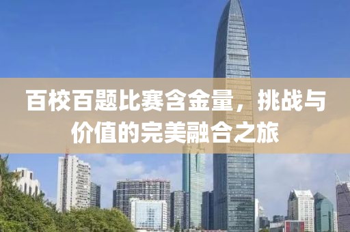 百校百題比賽含金量，挑戰與價值的完美融合之旅