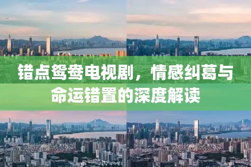 錯點鴛鴦電視劇，情感糾葛與命運錯置的深度解讀