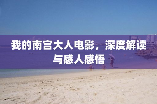 我的南宮大人電影，深度解讀與感人感悟