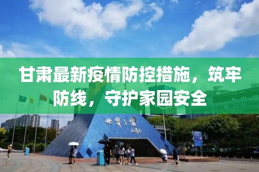 甘肅最新疫情防控措施，筑牢防線，守護家園安全
