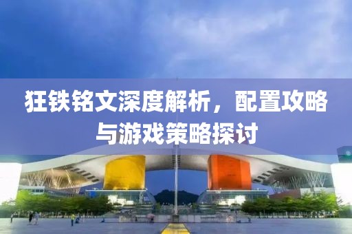 狂鐵銘文深度解析，配置攻略與游戲策略探討