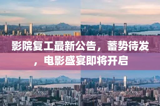 影院復工最新公告，蓄勢待發，電影盛宴即將開啟