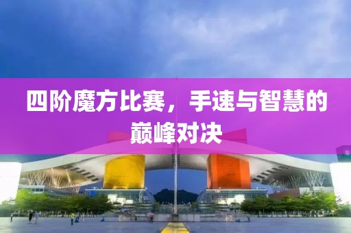 四階魔方比賽，手速與智慧的巔峰對決