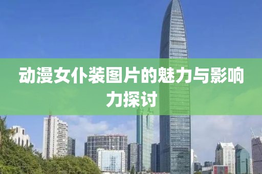 動(dòng)漫女仆裝圖片的魅力與影響力探討