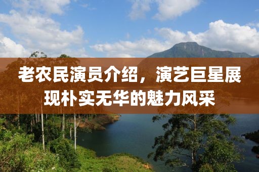 老農民演員介紹，演藝巨星展現樸實無華的魅力風采