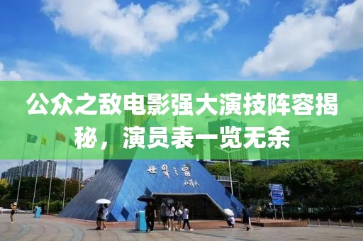 公眾之?dāng)畴娪皬?qiáng)大演技陣容揭秘，演員表一覽無(wú)余