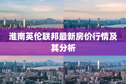 淮南英倫聯(lián)邦最新房價行情及其分析