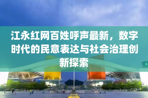 江永紅網百姓呼聲最新，數字時代的民意表達與社會治理創新探索