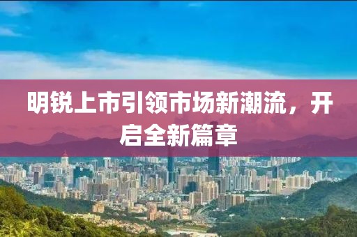 明銳上市引領市場新潮流，開啟全新篇章