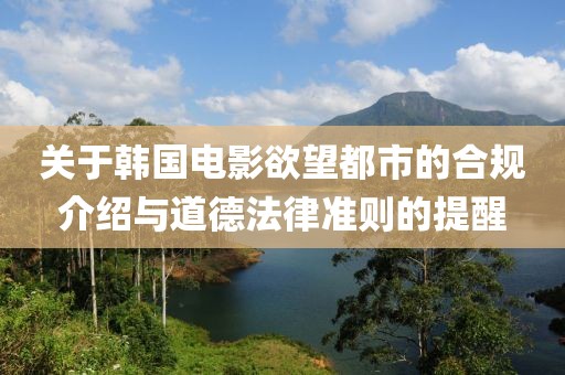關(guān)于韓國電影欲望都市的合規(guī)介紹與道德法律準(zhǔn)則的提醒