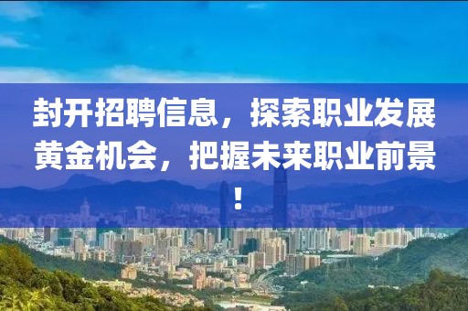封開招聘信息，探索職業(yè)發(fā)展黃金機(jī)會(huì)，把握未來職業(yè)前景！