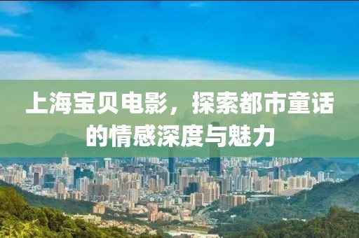 上海寶貝電影，探索都市童話的情感深度與魅力