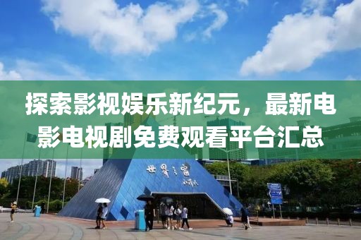 探索影視娛樂(lè)新紀(jì)元，最新電影電視劇免費(fèi)觀看平臺(tái)匯總
