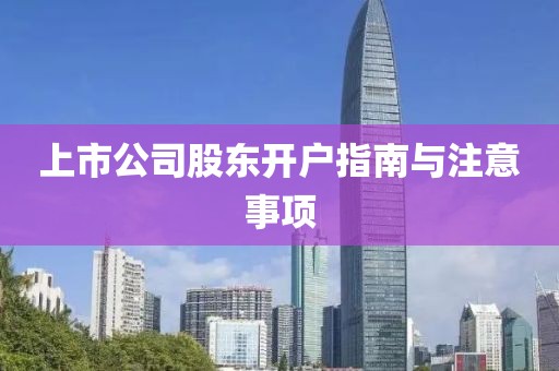 上市公司股東開戶指南與注意事項(xiàng)