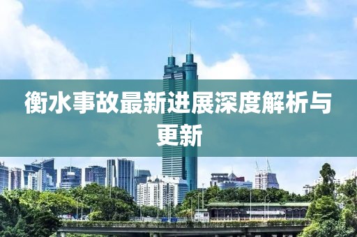 衡水事故最新進展深度解析與更新