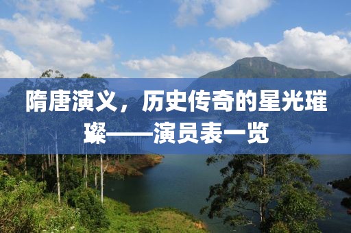 隋唐演義，歷史傳奇的星光璀璨——演員表一覽
