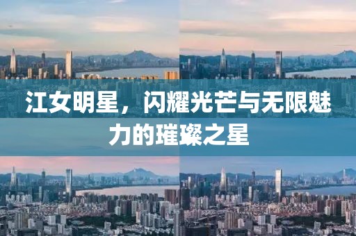 江女明星，閃耀光芒與無限魅力的璀璨之星