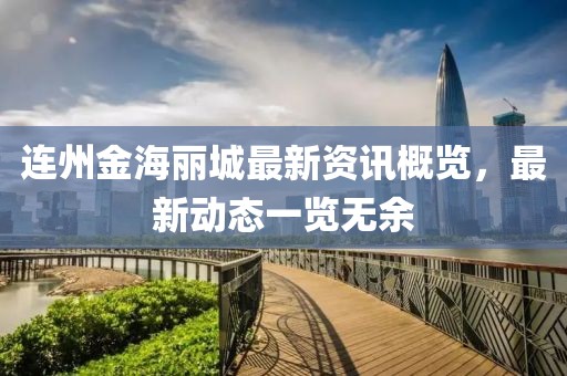 連州金海麗城最新資訊概覽，最新動態一覽無余