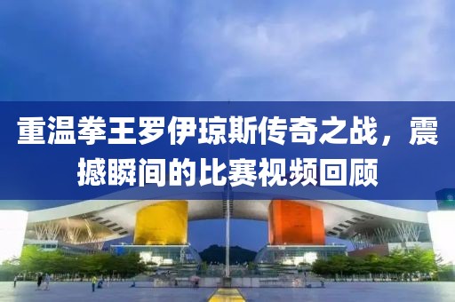 重溫拳王羅伊瓊斯傳奇之戰(zhàn)，震撼瞬間的比賽視頻回顧