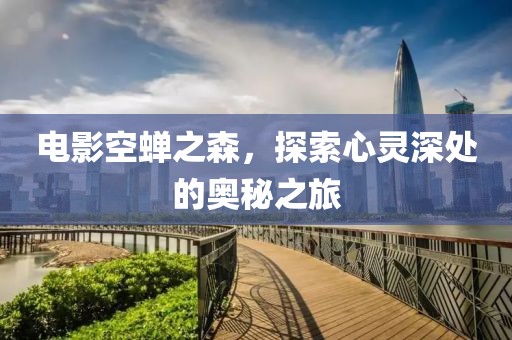 電影空蟬之森，探索心靈深處的奧秘之旅