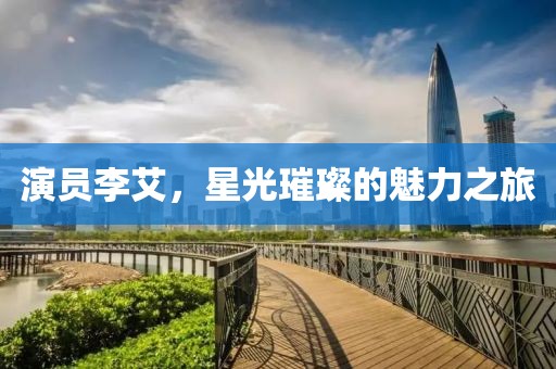 演員李艾，星光璀璨的魅力之旅