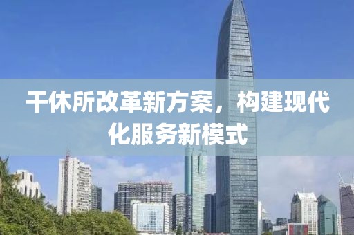 干休所改革新方案，構(gòu)建現(xiàn)代化服務(wù)新模式